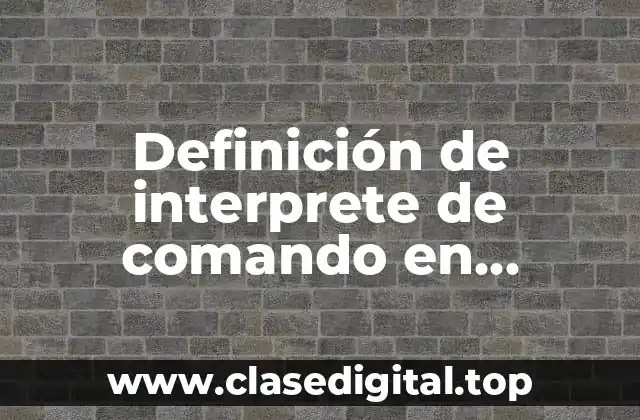 Definición de interprete de comando en sistemas operativos