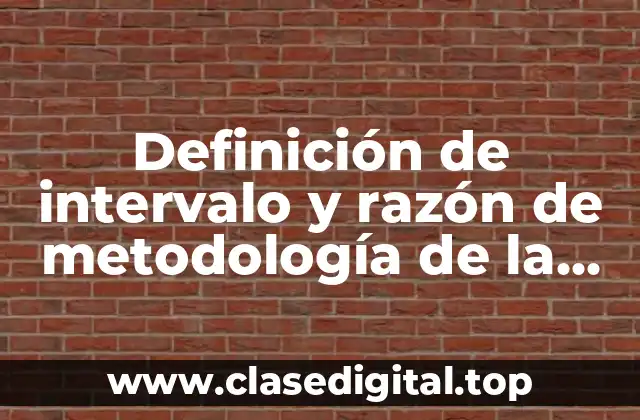 Definición de intervalo y razón de metodología de la investigación