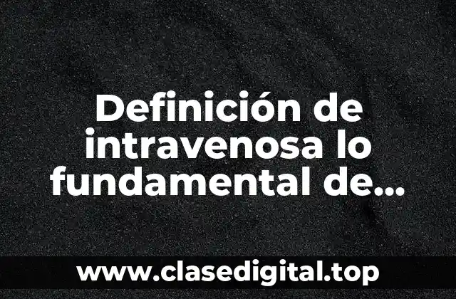 Definición de intravenosa lo fundamental de enfermería