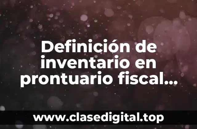 Definición técnica de inventario en prontuario fiscal 2017