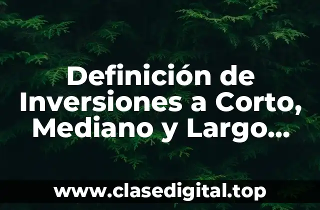 Definición de Inversiones a Corto, Mediano y Largo Plazo