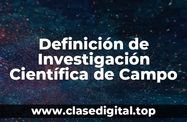Definición de Investigación Científica de Campo