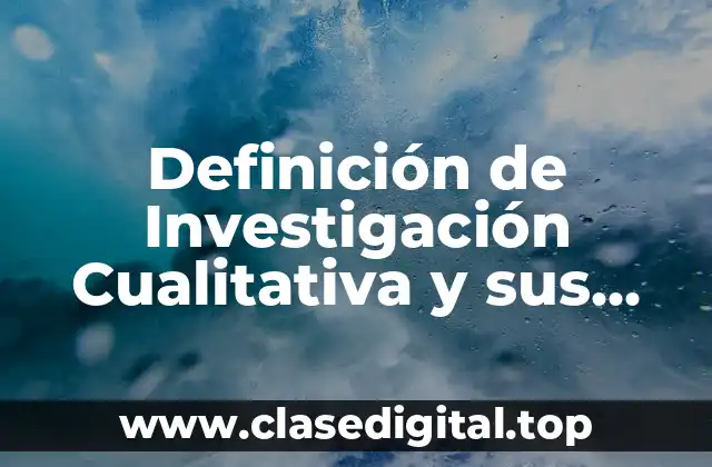 Definición de Investigación Cualitativa y sus Características