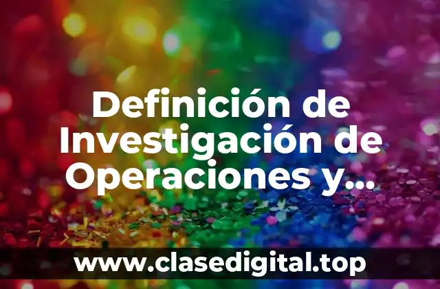 Definición de Investigación de Operaciones y Programación Lineal