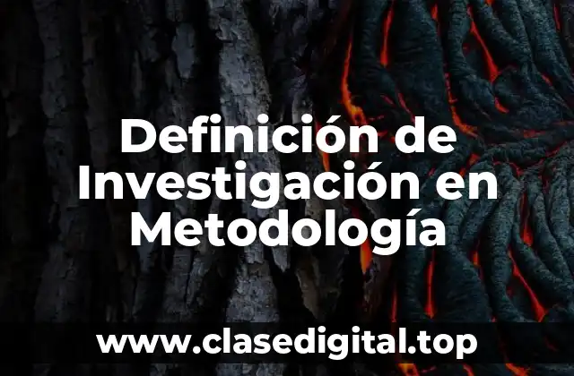 Definición técnica de Investigación en Metodología