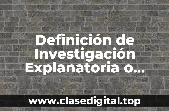 Definición de Investigación Explanatoria o Causal