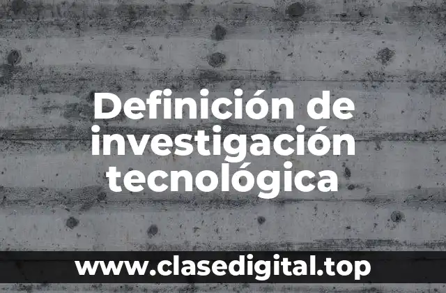 Definición de investigación tecnológica