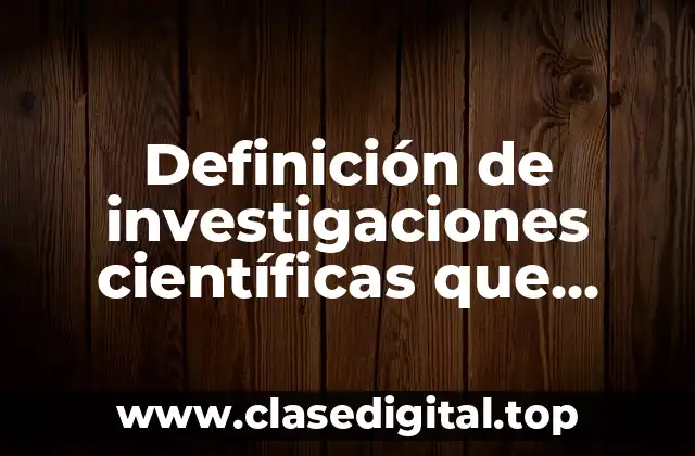 Definición de investigaciones científicas que hayan impactado positivamente a QRO