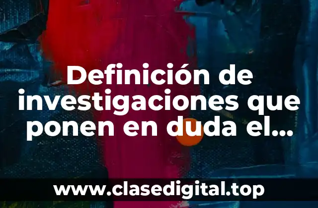 Definición de investigaciones que ponen en duda el comportamiento ético