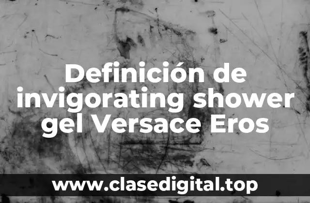 Definición de invigorating shower gel Versace Eros