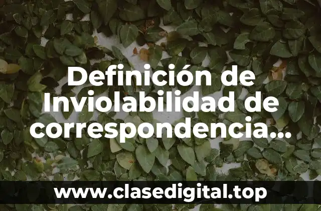 Definición de Inviolabilidad de correspondencia documentos y libros
