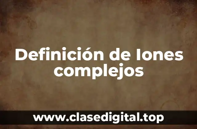 Definición de Iones complejos