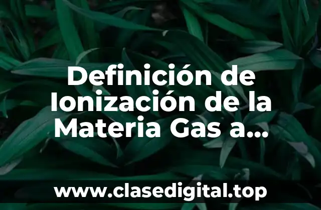 Ejemplos de Ionización de la Materia Gas a Plasma