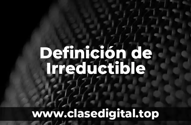 Definición técnica de Irreductible