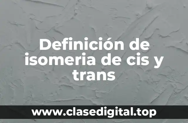 Definición de isomeria de cis y trans