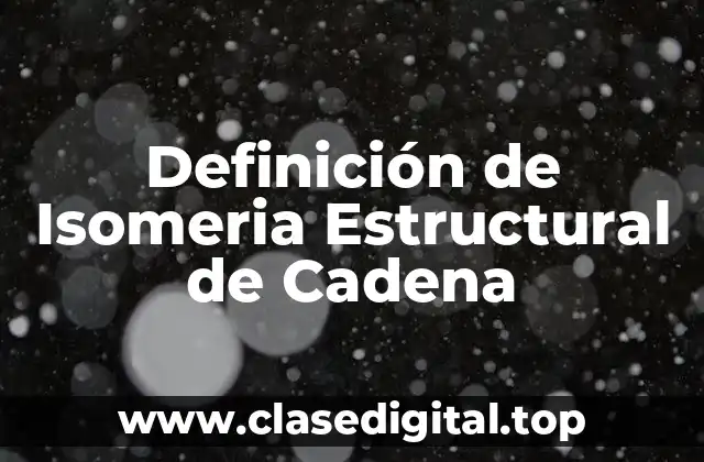 Definición de Isomeria Estructural de Cadena