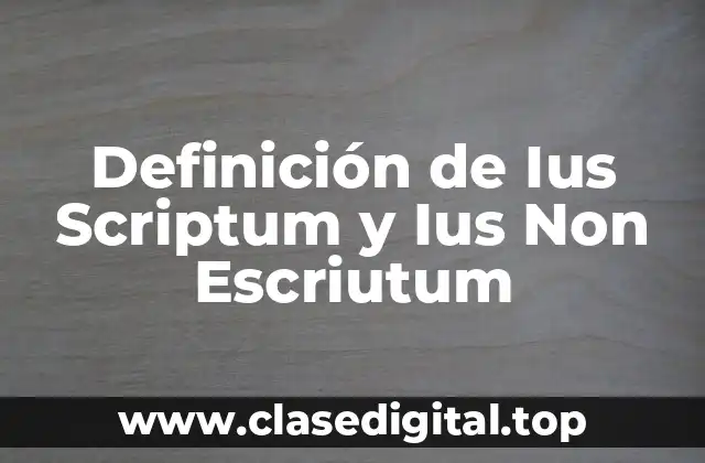 Definición de Ius Scriptum y Ius Non Escriutum