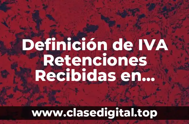 Definición de IVA Retenciones Recibidas en Contabilidad