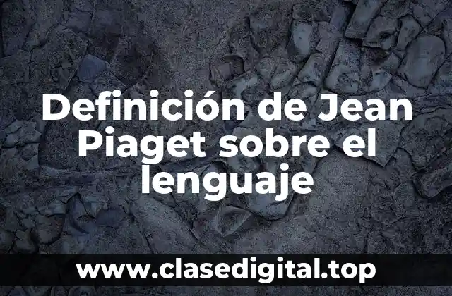 Definición de Jean Piaget sobre el lenguaje