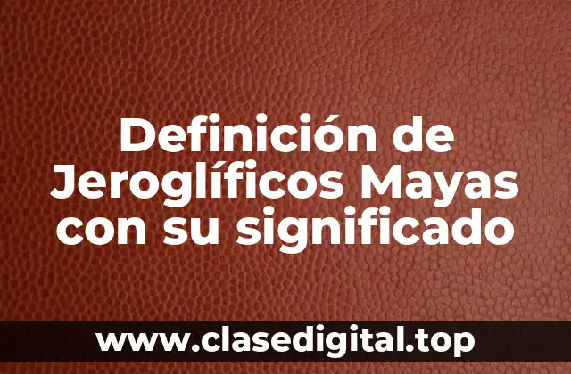 Definición de Jeroglíficos Mayas con su significado