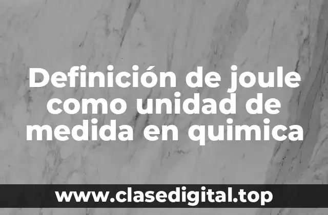 Definición de joule como unidad de medida en quimica