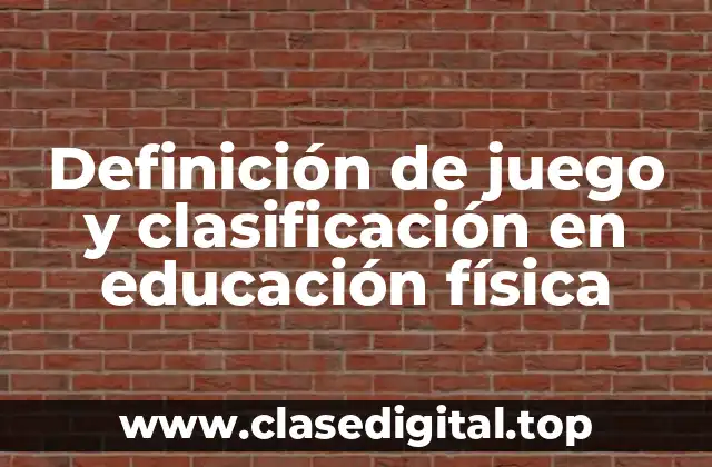 Definición de juego y clasificación en educación física