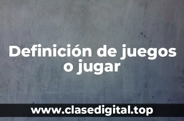 Definición de juegos o jugar