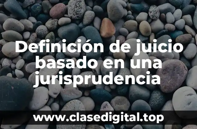 Definición técnica de juicio basado en una jurisprudencia