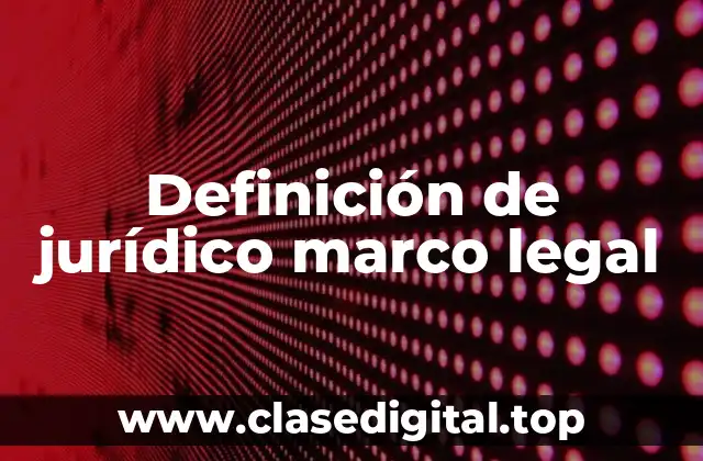 Definición técnica de jurídico marco legal