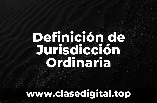 Definición técnica de Jurisdicción Ordinaria