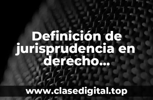 Definición de jurisprudencia en derecho administrativo