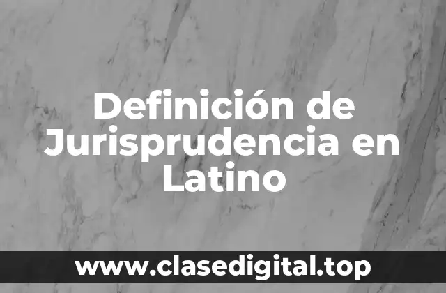 Definición de Jurisprudencia en Latino