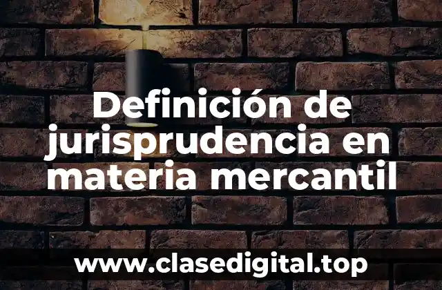 Definición de jurisprudencia en materia mercantil