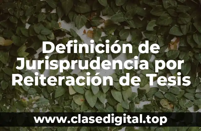 Definición de Jurisprudencia por Reiteración de Tesis