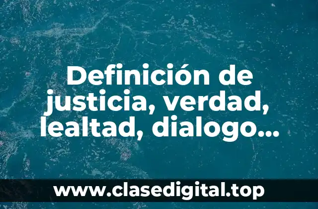 Definición de justicia, verdad, lealtad, dialogo, tolerancia, equidad