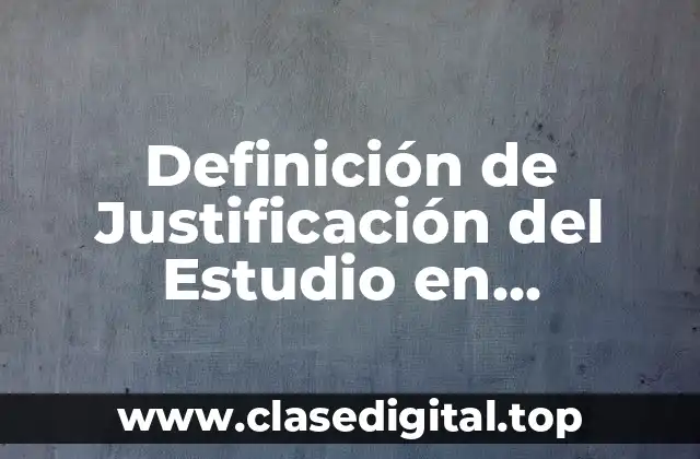 Definición de Justificación del Estudio en Metodología de Investigación