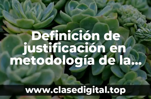 Definición de justificación en metodología de la investigación