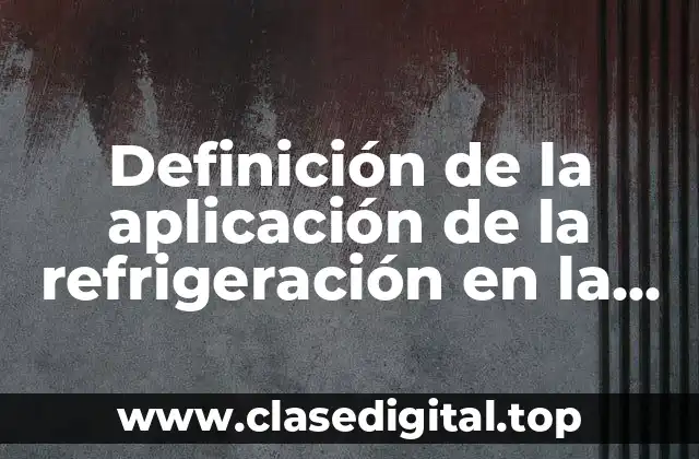 Definición de la aplicación de la refrigeración en la industria