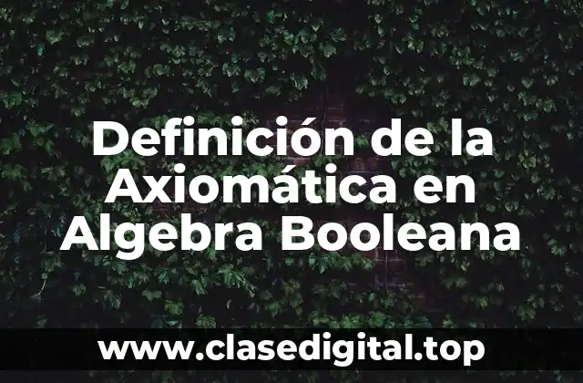Definición de la Axiomática en Algebra Booleana