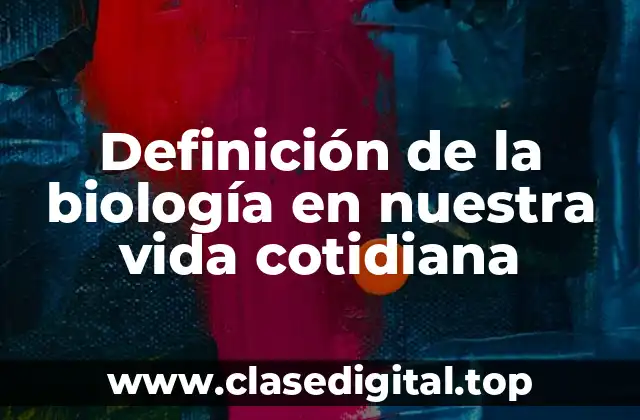 Definición de la biología en nuestra vida cotidiana