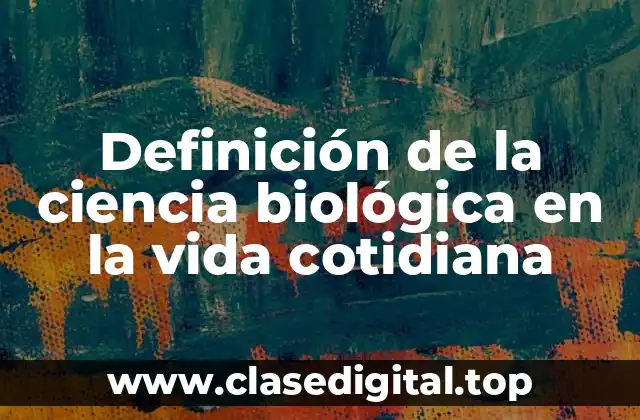 Definición de la ciencia biológica en la vida cotidiana