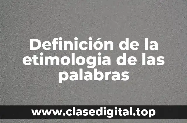 Definición de la etimologia de las palabras