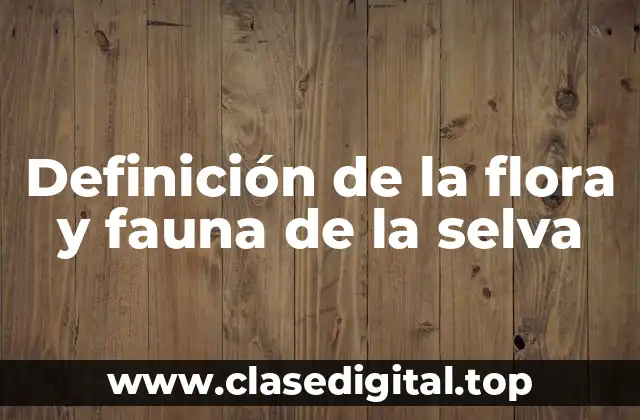 Definición de la flora y fauna de la selva