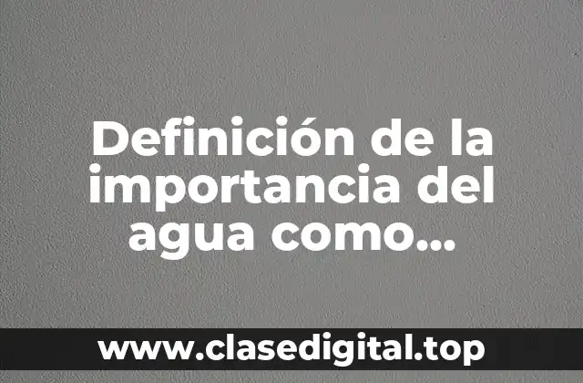 Definición de la importancia del agua como disolvente universal