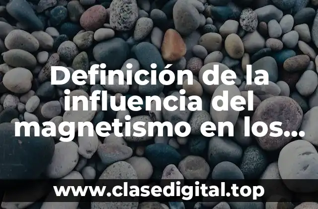 Definición de la influencia del magnetismo en los seres vivos