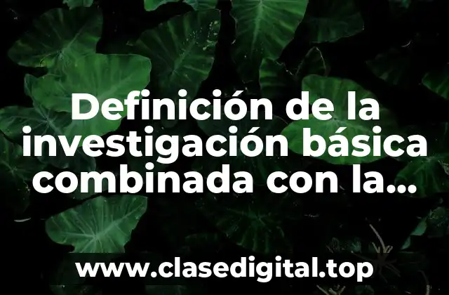 Definición de la investigación básica combinada con la investigación aplicada