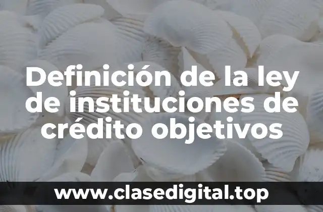 Ejemplos de la ley de instituciones de crédito objetivos