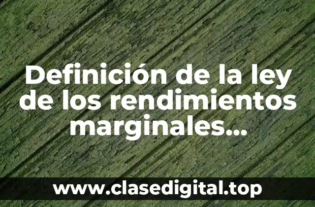 Definición de la ley de los rendimientos marginales decrecientes