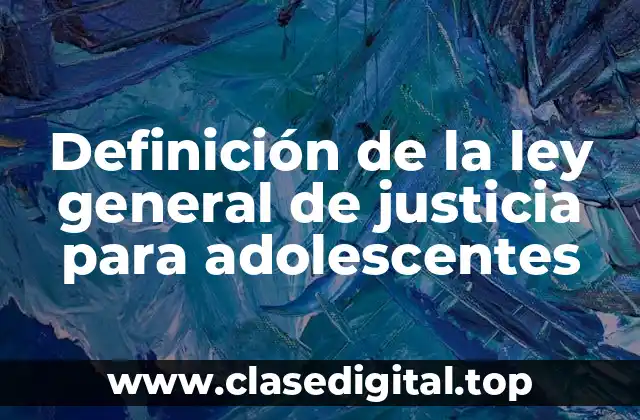 Definición de la ley general de justicia para adolescentes