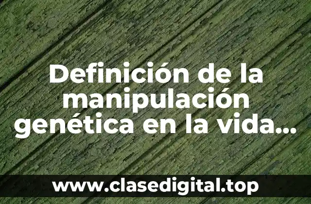 Definición de la manipulación genética en la vida diaria malos